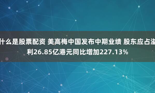 什么是股票配资 美高梅中国发布中期业绩 股东应占溢利26.85亿港元同比增加227.13%