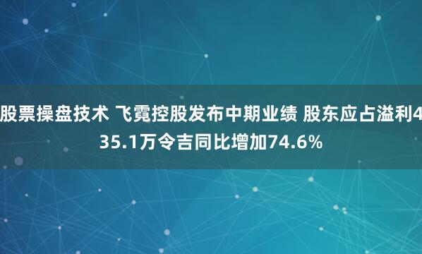 股票操盘技术 飞霓控股发布中期业绩 股东应占溢利435.1万令吉同比增加74.6%