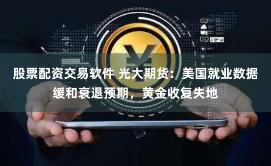 股票配资交易软件 光大期货：美国就业数据缓和衰退预期，黄金收复失地