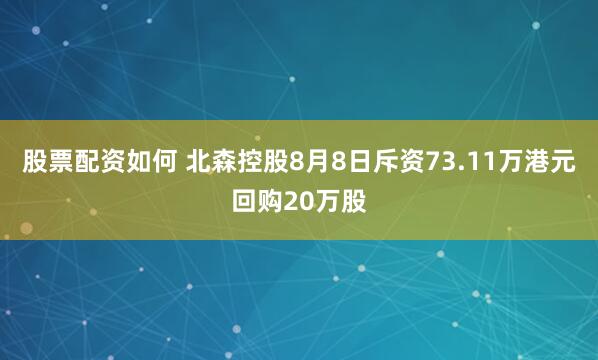 股票配资如何 北森控股8月8日斥资73.11万港元回购20万股