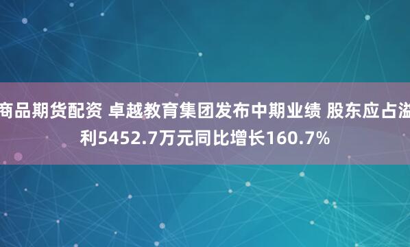 商品期货配资 卓越教育集团发布中期业绩 股东应占溢利5452.7万元同比增长160.7%