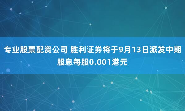 专业股票配资公司 胜利证券将于9月13日派发中期股息每股0.001港元