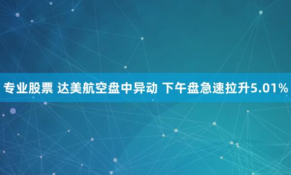 专业股票 达美航空盘中异动 下午盘急速拉升5.01%