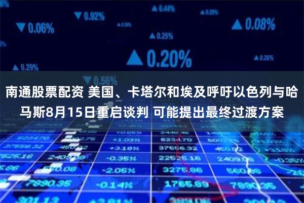 南通股票配资 美国、卡塔尔和埃及呼吁以色列与哈马斯8月15日重启谈判 可能提出最终过渡方案