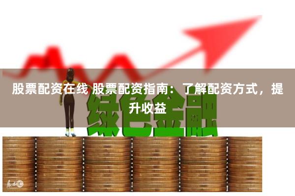 股票配资在线 股票配资指南：了解配资方式，提升收益