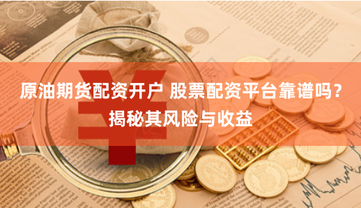 原油期货配资开户 股票配资平台靠谱吗？揭秘其风险与收益