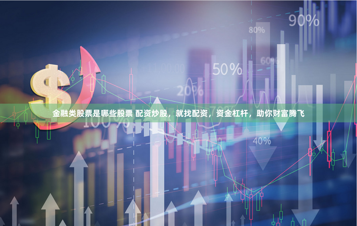 金融类股票是哪些股票 配资炒股，就找配资，资金杠杆，助你财富腾飞