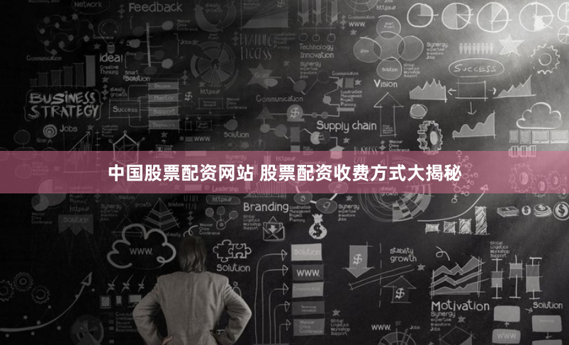 中国股票配资网站 股票配资收费方式大揭秘