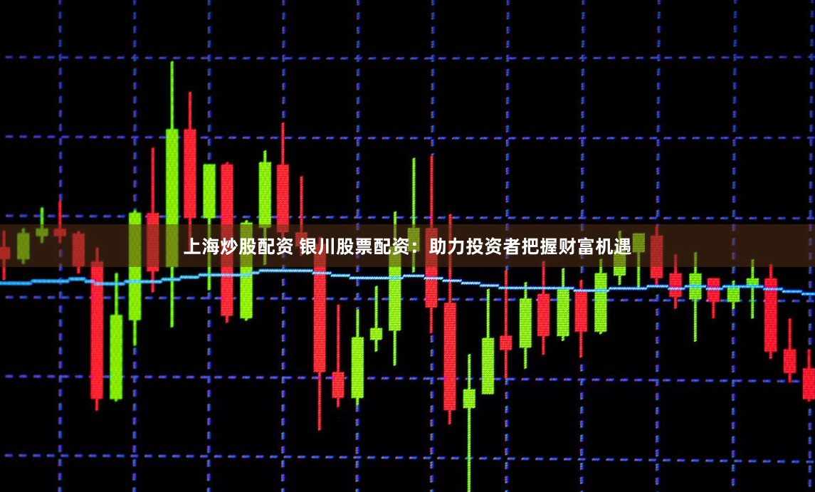 上海炒股配资 银川股票配资：助力投资者把握财富机遇