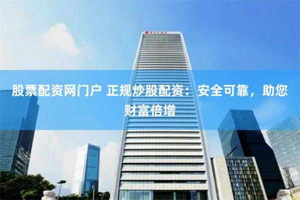 股票配资网门户 正规炒股配资：安全可靠，助您财富倍增