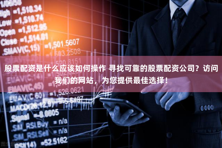 股票配资是什么应该如何操作 寻找可靠的股票配资公司？访问我们的网站，为您提供最佳选择！