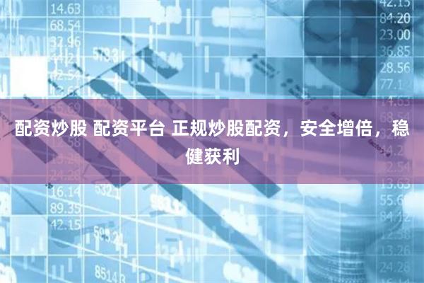 配资炒股 配资平台 正规炒股配资，安全增倍，稳健获利