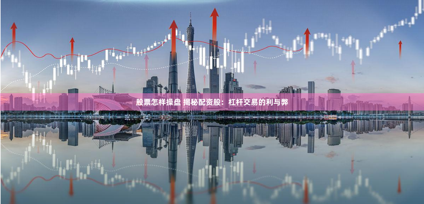 股票怎样操盘 揭秘配资股：杠杆交易的利与弊