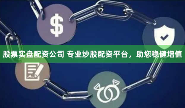 股票实盘配资公司 专业炒股配资平台，助您稳健增值