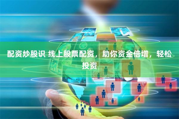 配资炒股识 线上股票配资，助你资金倍增，轻松投资