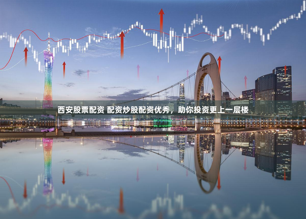 西安股票配资 配资炒股配资优秀，助你投资更上一层楼