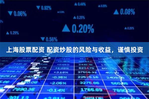 上海股票配资 配资炒股的风险与收益,谨慎投资