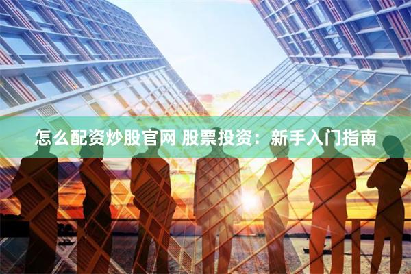 怎么配资炒股官网 股票投资：新手入门指南