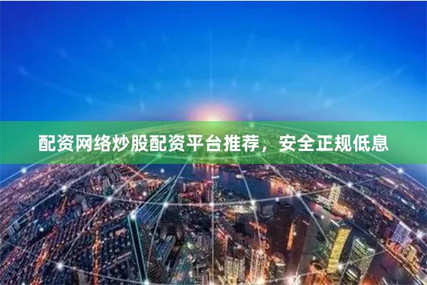 配资网络炒股配资平台推荐，安全正规低息