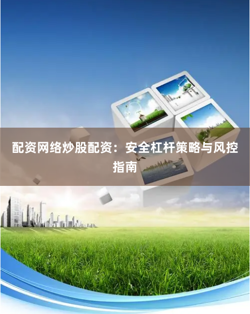配资网络炒股配资：安全杠杆策略与风控指南